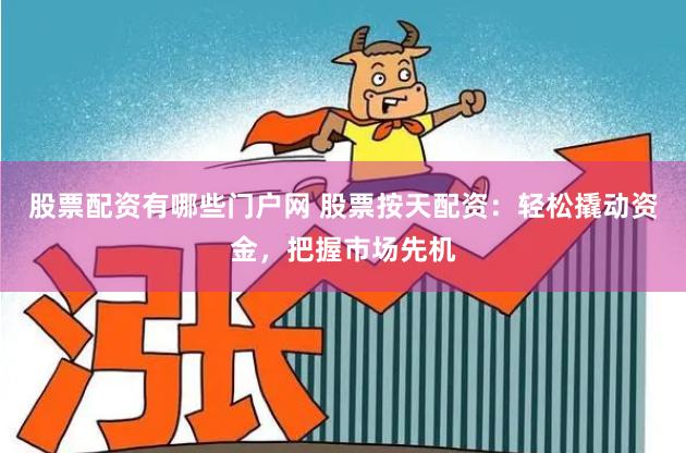 股票配资有哪些门户网 股票按天配资：轻松撬动资金，把握市场先机