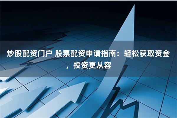 炒股配资门户 股票配资申请指南:轻松获取资金,投资更从容