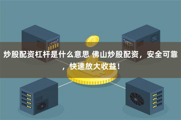 炒股配资杠杆是什么意思 佛山炒股配资,安全可靠,快速放大收益!