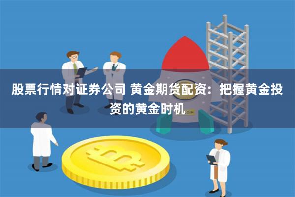 股票行情对证券公司 黄金期货配资:把握黄金投资的黄金时机