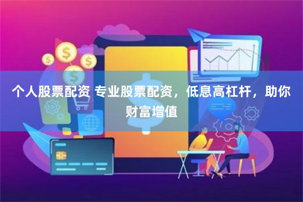 个人股票配资 专业股票配资,低息高杠杆,助你财富增值