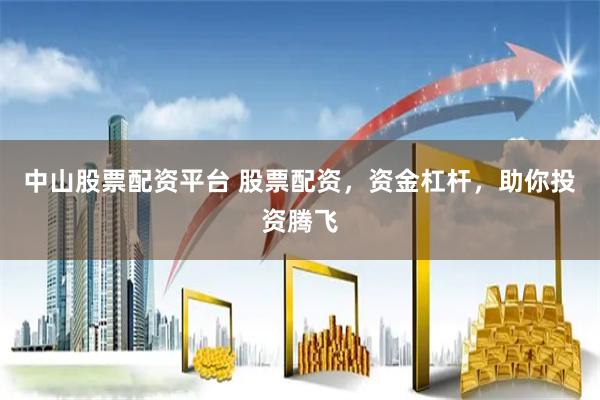 中山股票配资平台 股票配资,资金杠杆,助你投资腾飞