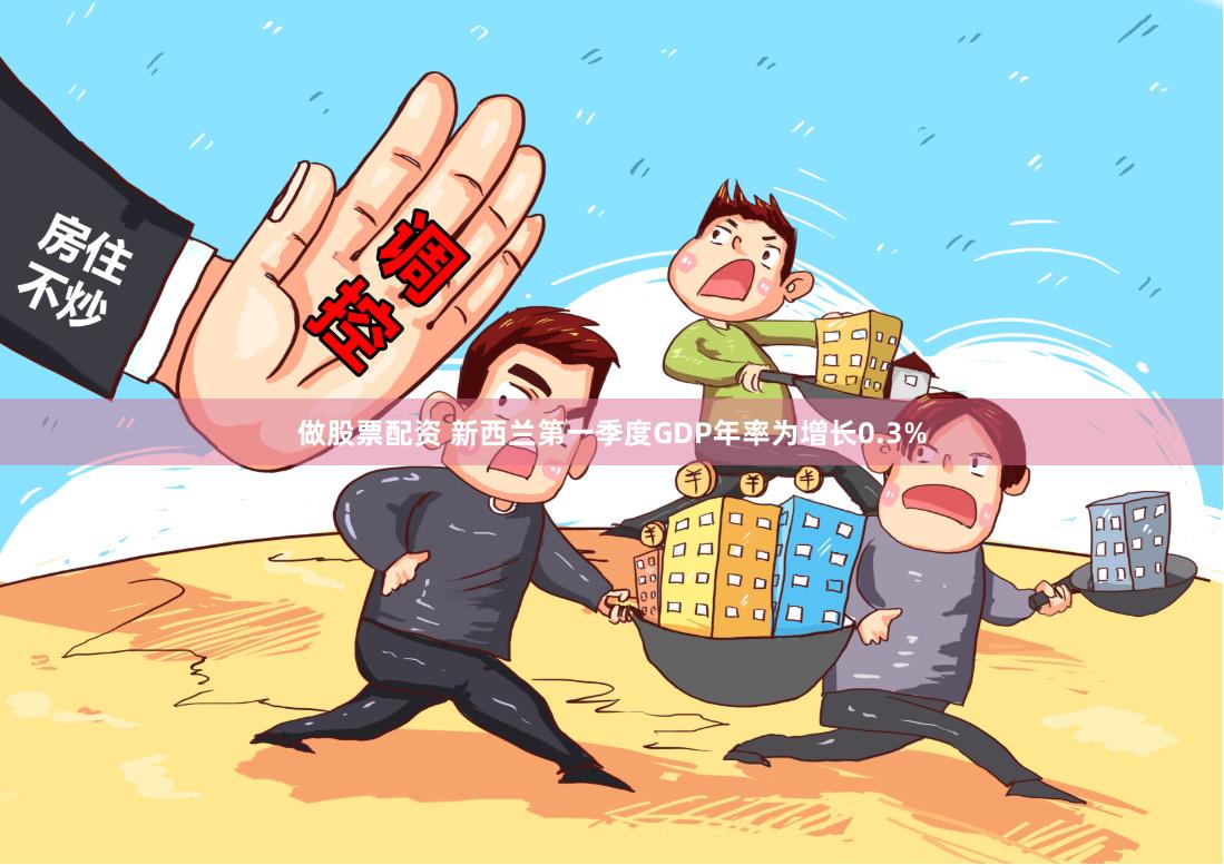 做股票配资 新西兰第一季度GDP年率为增长0.3%