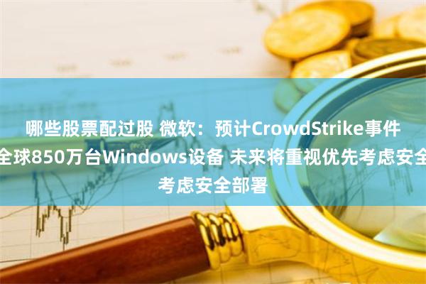 哪些股票配过股 微软:预计CrowdStrike事件影响全球850万台Windows设备 未来将重视优先考虑安全部署