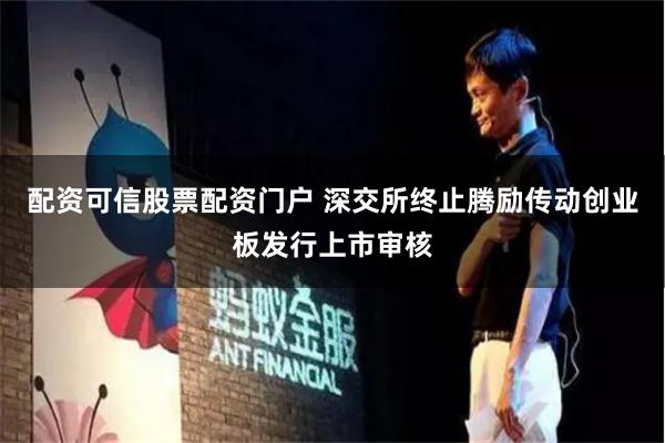配资可信股票配资门户 深交所终止腾励传动创业板发行上市审核