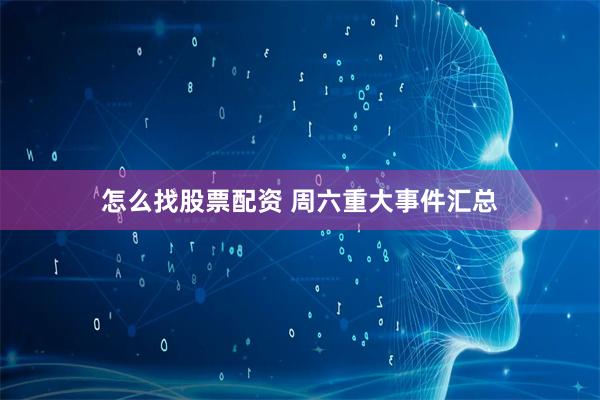 怎么找股票配资 周六重大事件汇总