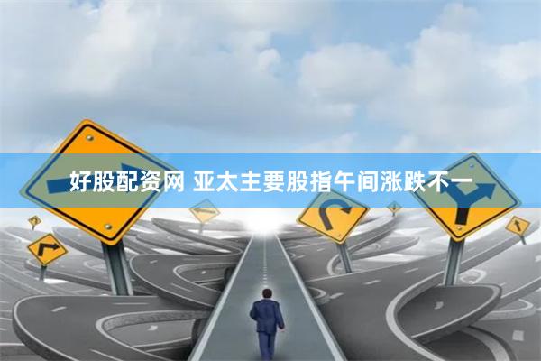 好股配资网 亚太主要股指午间涨跌不一