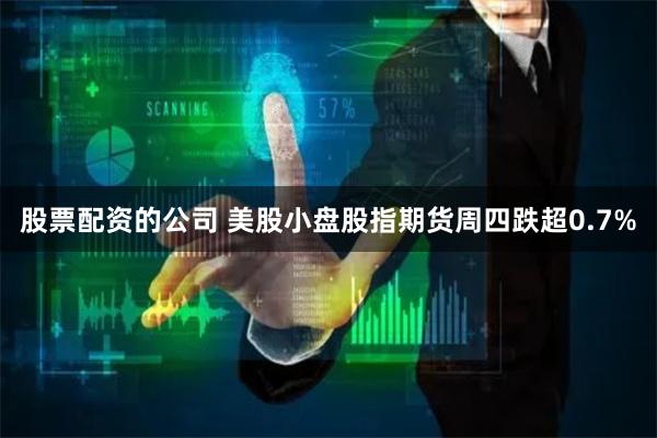 股票配资的公司 美股小盘股指期货周四跌超0.7%