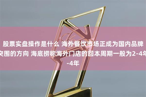 股票实盘操作是什么 海外餐饮市场正成为国内品牌突围的方向 海底捞称海外门店的回本周期一般为2-4年