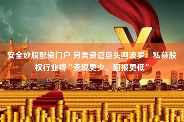 安全炒股配资门户 另类资管巨头阿波罗:私募股权行业将“变现更少、回报更低”