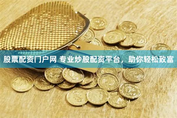 股票配资门户网 专业炒股配资平台,助你轻松致富
