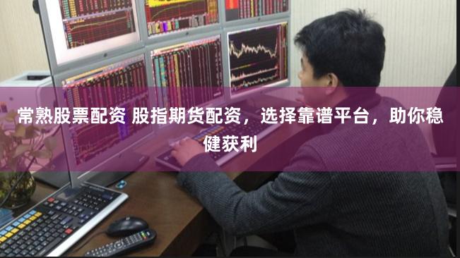 常熟股票配资 股指期货配资，选择靠谱平台，助你稳健获利