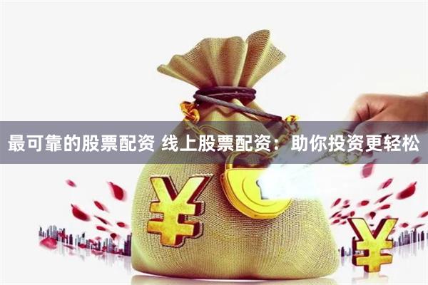 最可靠的股票配资 线上股票配资：助你投资更轻松