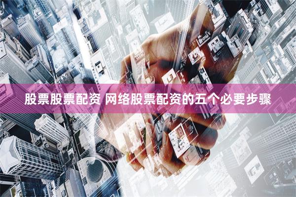 股票股票配资 网络股票配资的五个必要步骤