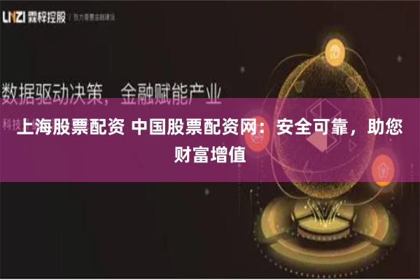 上海股票配资 中国股票配资网:安全可靠,助您财富增值