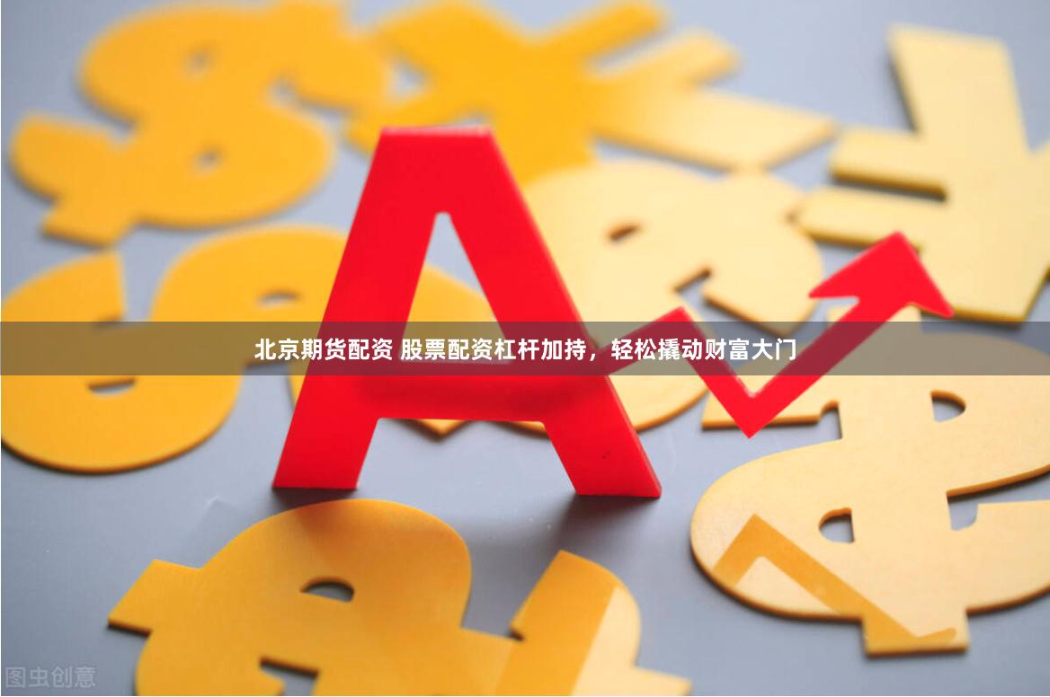 北京期货配资 股票配资杠杆加持,轻松撬动财富大门