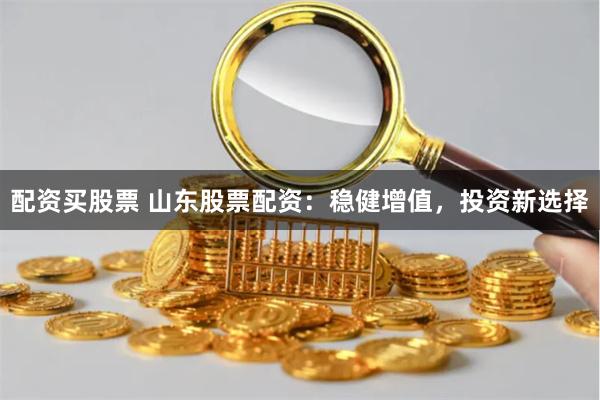 配资买股票 山东股票配资:稳健增值,投资新选择